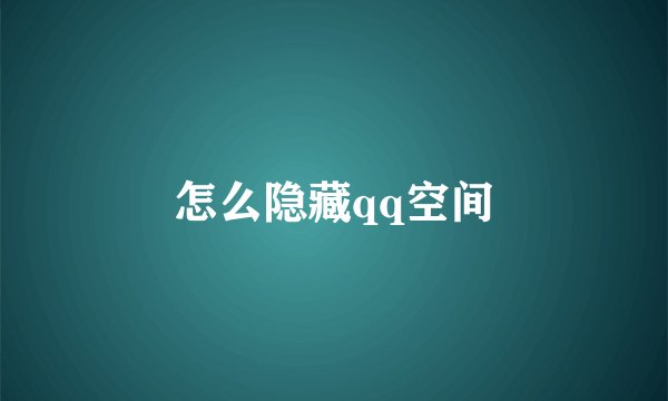 怎么隐藏qq空间