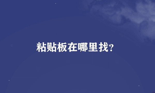 粘贴板在哪里找？