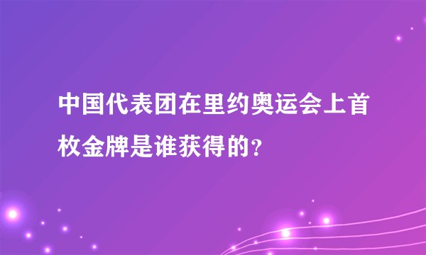 中国代表团在里约奥运会上首枚金牌是谁获得的？