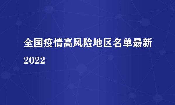 全国疫情高风险地区名单最新2022