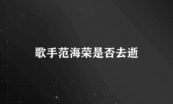 歌手范海荣是否去逝