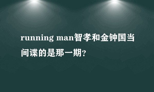 running man智孝和金钟国当间谍的是那一期？