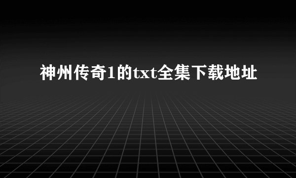 神州传奇1的txt全集下载地址