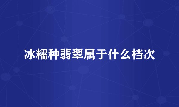 冰糯种翡翠属于什么档次