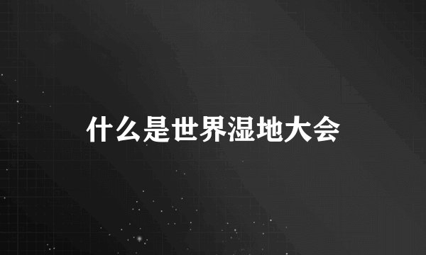 什么是世界湿地大会