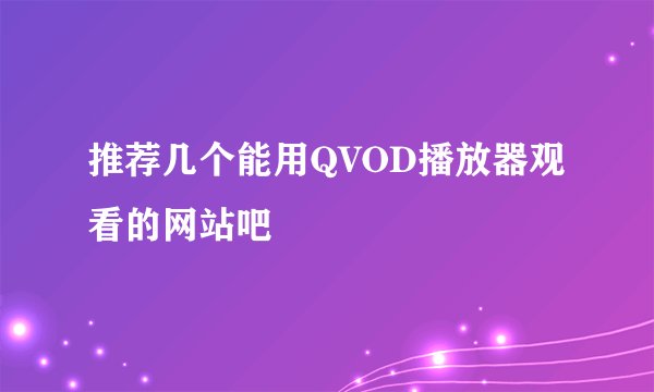 推荐几个能用QVOD播放器观看的网站吧