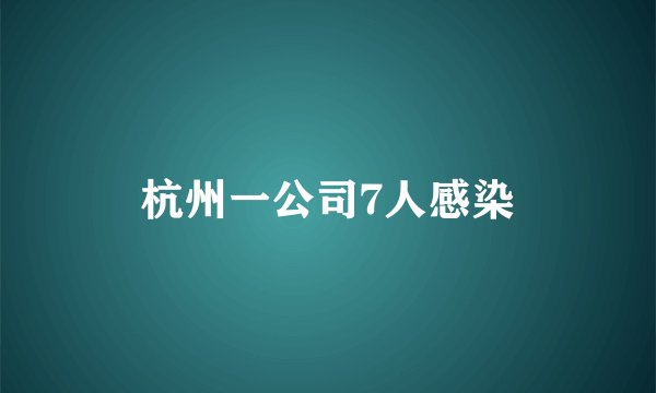 杭州一公司7人感染