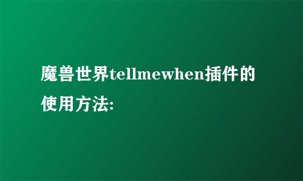 魔兽世界tellmewhen插件的使用方法: