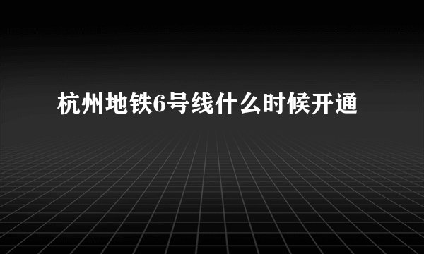 杭州地铁6号线什么时候开通