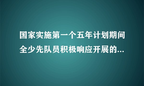 国家实施第一个五年计划期间全少先队员积极响应开展的活动倡议是什么