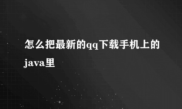 怎么把最新的qq下载手机上的java里