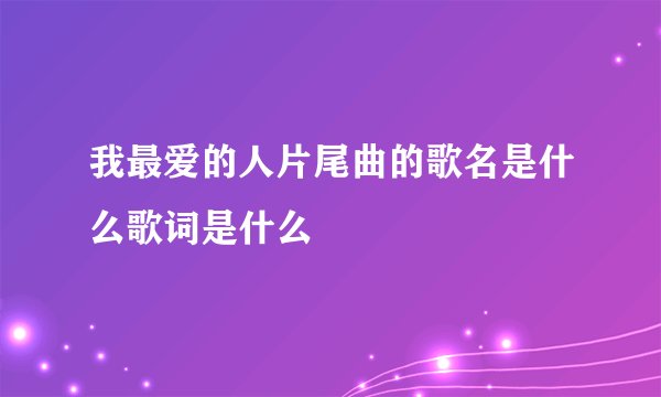 我最爱的人片尾曲的歌名是什么歌词是什么