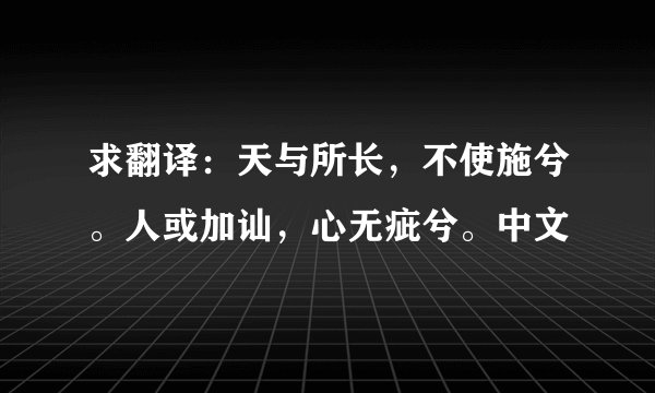 求翻译:天与所长,不使施兮。人或加讪,心无疵兮。中文