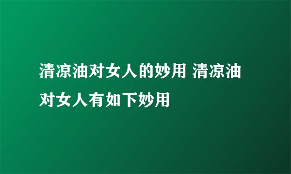 清凉油对女人的妙用 清凉油对女人有如下妙用