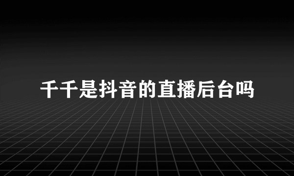 千千是抖音的直播后台吗