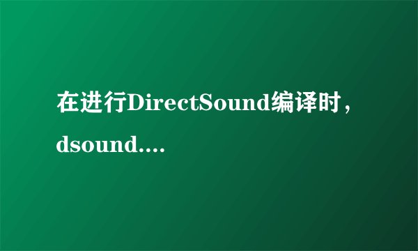 在进行DirectSound编译时，dsound.h找不到此文件是什么原因