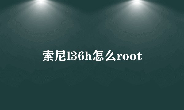 索尼l36h怎么root