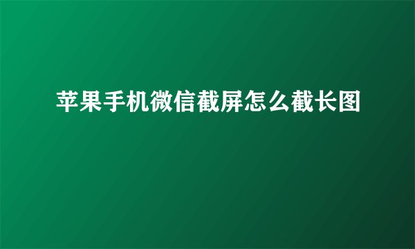 苹果手机微信截屏怎么截长图