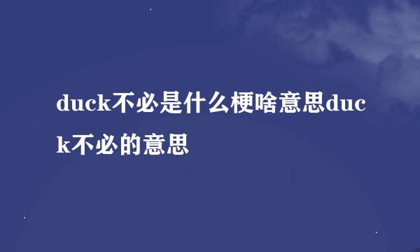 duck不必是什么梗啥意思duck不必的意思