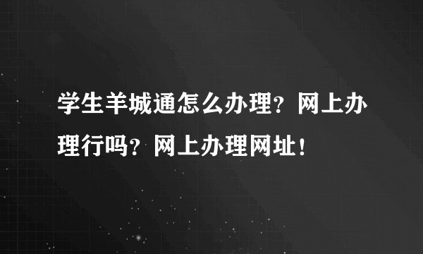 学生羊城通怎么办理？网上办理行吗？网上办理网址！
