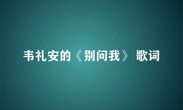 韦礼安的《别问我》 歌词