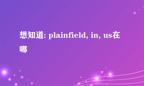 想知道: plainfield, in, us在哪