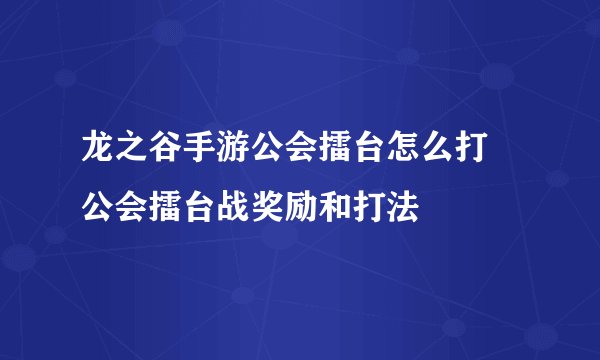 龙之谷手游公会擂台怎么打 公会擂台战奖励和打法
