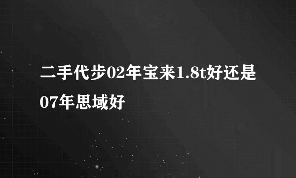 二手代步02年宝来1.8t好还是07年思域好
