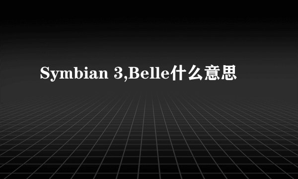 Symbian 3,Belle什么意思