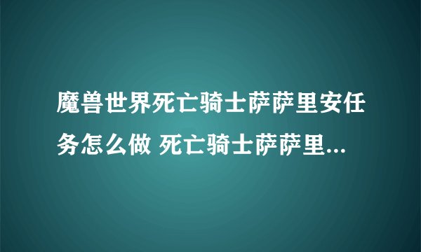 魔兽世界死亡骑士萨萨里安任务怎么做 死亡骑士萨萨里安任务全流程攻略