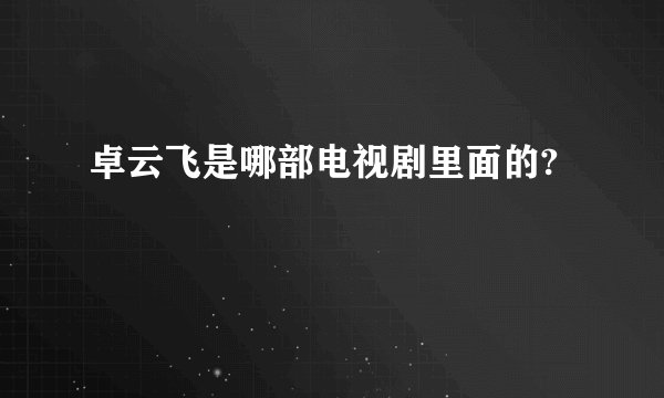 卓云飞是哪部电视剧里面的?