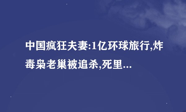 中国疯狂夫妻:1亿环球旅行,炸毒枭老巢被追杀,死里逃生反赚2亿?_百 ...