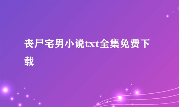 丧尸宅男小说txt全集免费下载