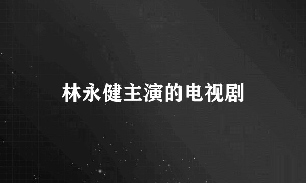 林永健主演的电视剧