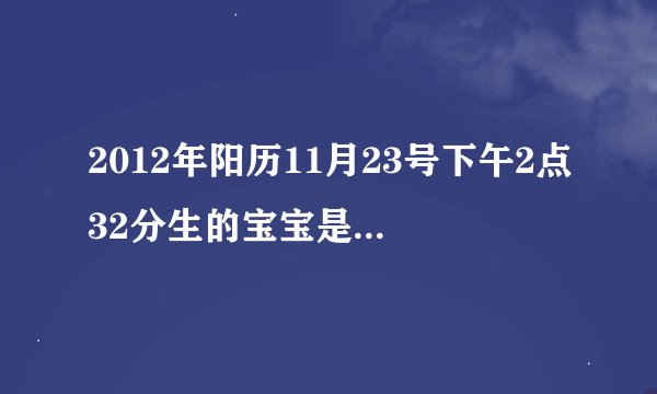 2012年阳历11月23号下午2点32分生的宝宝是什么命？五行缺什么？