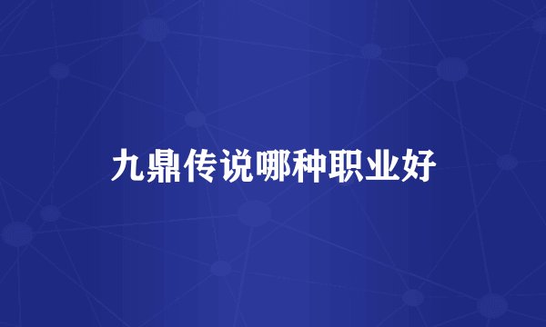 九鼎传说哪种职业好