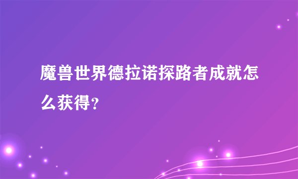魔兽世界德拉诺探路者成就怎么获得？