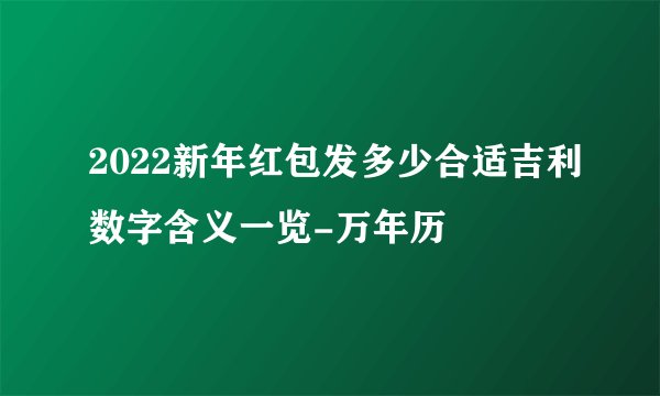 2022新年红包发多少合适吉利数字含义一览-万年历