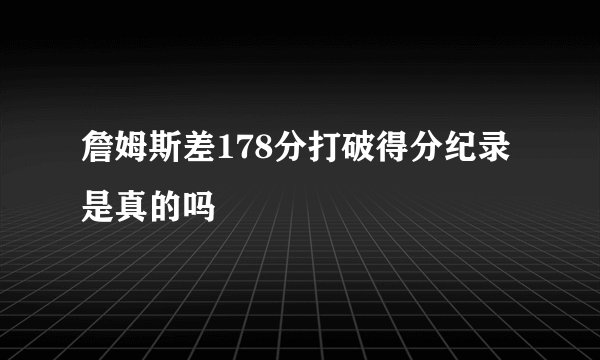 詹姆斯差178分打破得分纪录是真的吗
