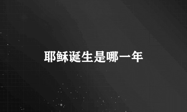 耶稣诞生是哪一年