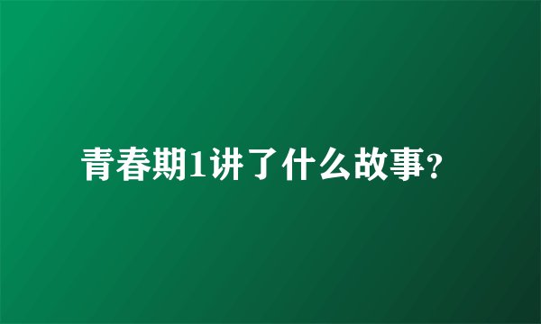 青春期1讲了什么故事？