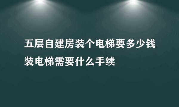 五层自建房装个电梯要多少钱装电梯需要什么手续