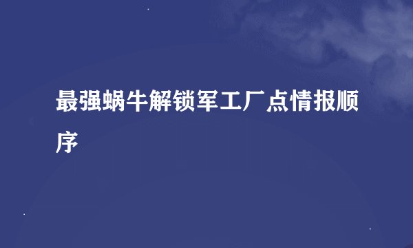 最强蜗牛解锁军工厂点情报顺序