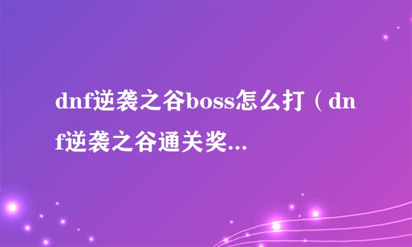 dnf逆袭之谷boss怎么打（dnf逆袭之谷通关奖励有什么）