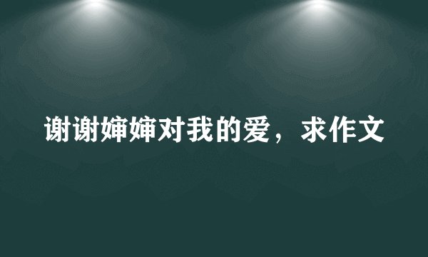 谢谢婶婶对我的爱，求作文