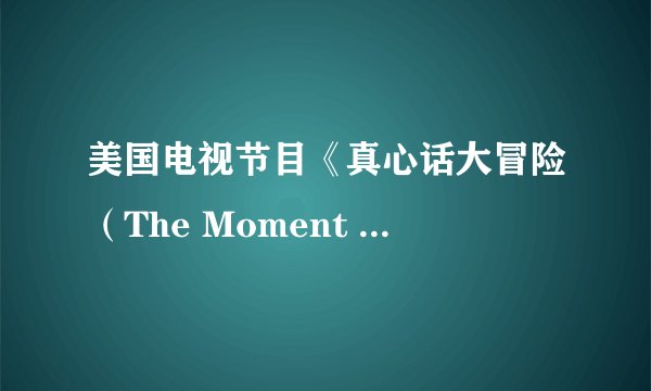 美国电视节目《真心话大冒险（The Moment of Truth）》反映的是怎样的心理机制？