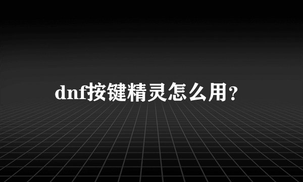dnf按键精灵怎么用？
