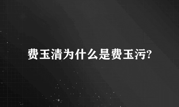 费玉清为什么是费玉污?