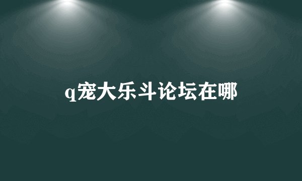 q宠大乐斗论坛在哪