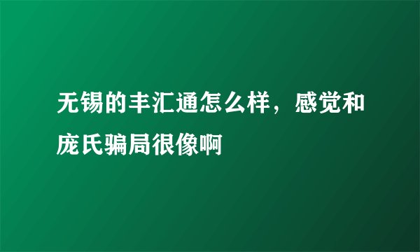 无锡的丰汇通怎么样，感觉和庞氏骗局很像啊